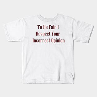 To Be Fair I Respect Your Incorrect Opinion Kids T-Shirt